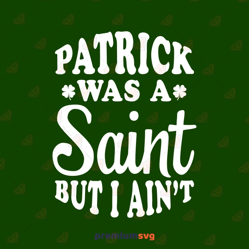 Patrick Was A Saint But I Aint SVG, Funny St Patricks SVG St Patrick's Day SVG Svg
