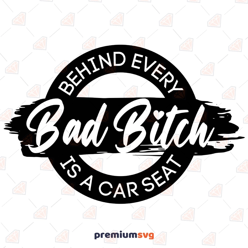 Behind Every Bad Bitch Is A Car Seat SVG Cut Files Funny SVG Svg