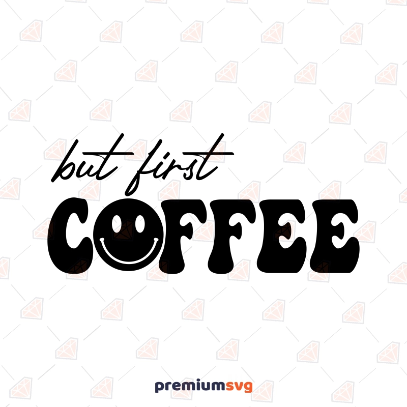 But First Coffee SVG, First Coffee With Smiley Face Instant Download Coffee and Tea SVG Svg