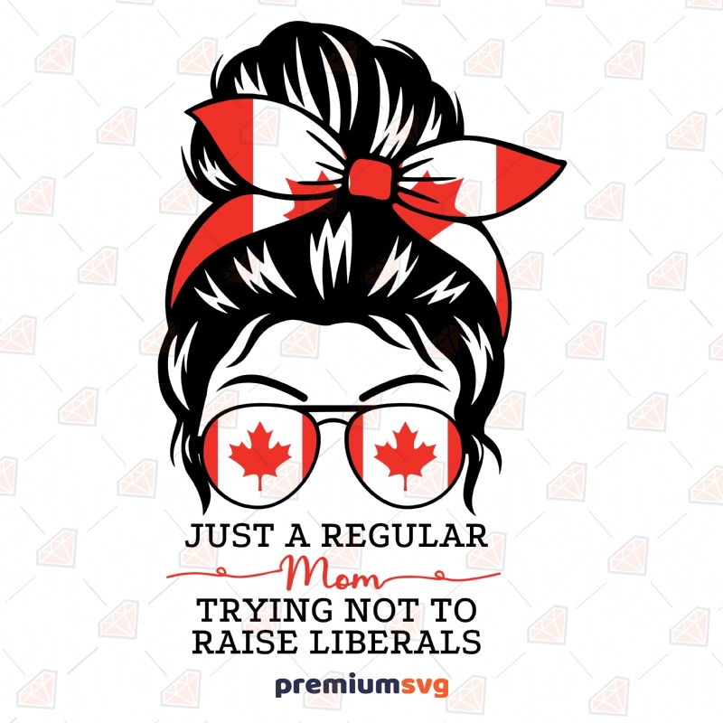 Canadian Just a Regular Mom (Trying to Not Raise Liberals) SVG Cut File Messy Bun SVG Svg
