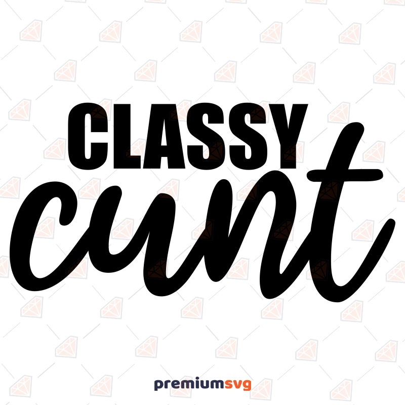 Classy Cunt SVG, Funny Adult Cut File Funny SVG Svg