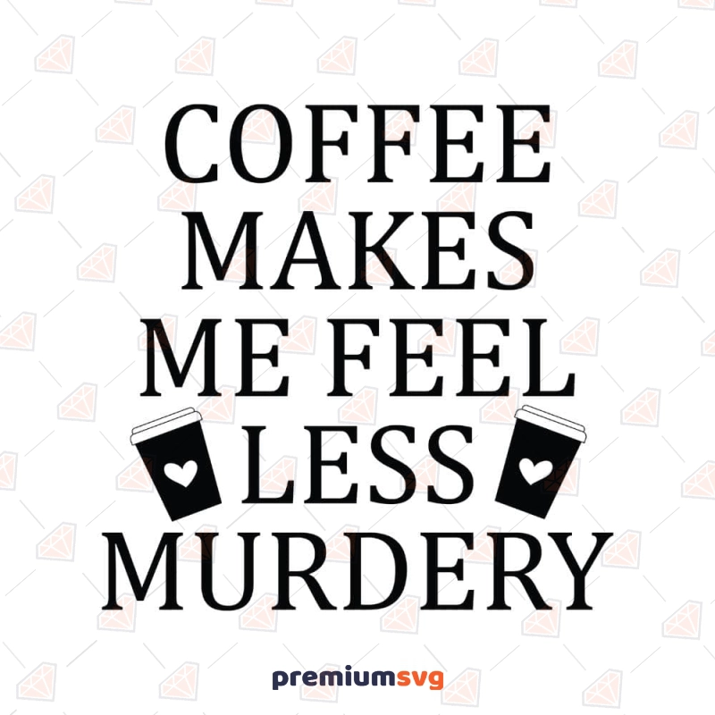 Coffee Makes Me Feel Less Murdery SVG Coffee and Tea SVG Svg