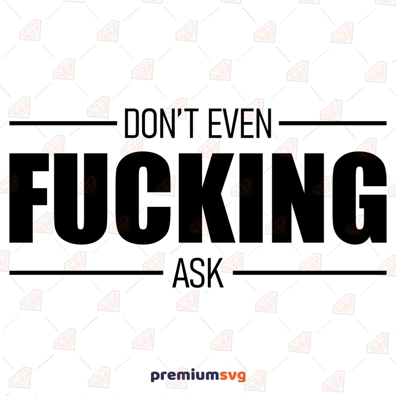 Don't Even Fucking Ask, Funny Adult SVG Instant Download Funny SVG Svg