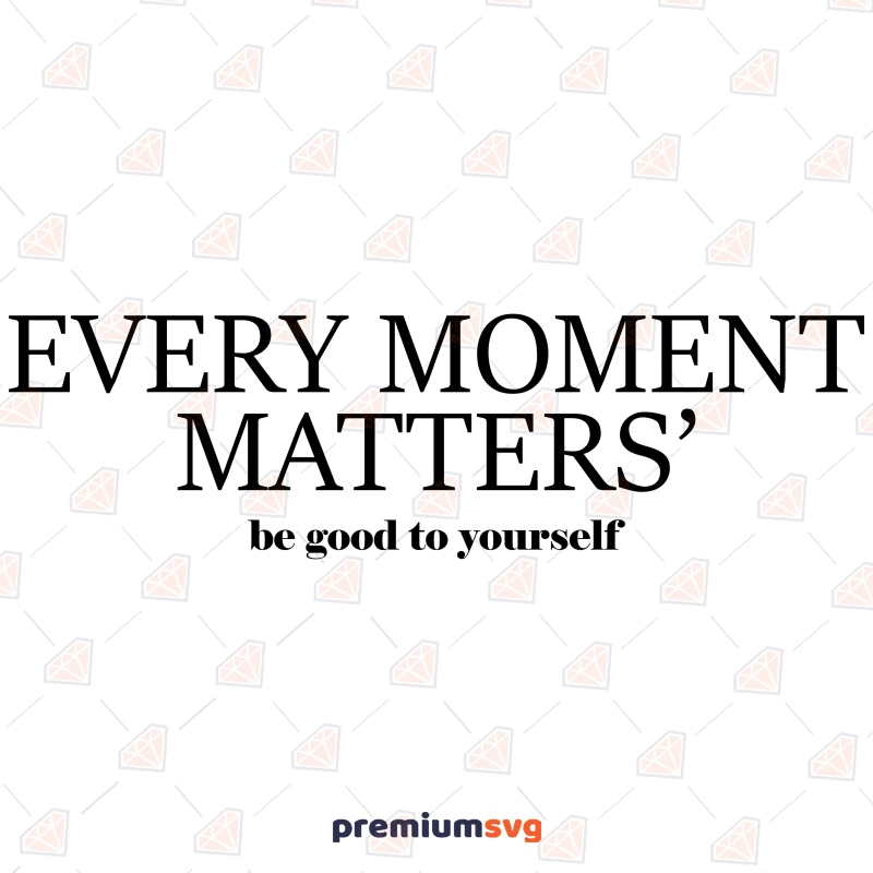 Every Moment Matters Be Good Yourself SVG T-shirt SVG Svg