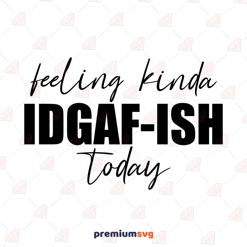 Feeling Kinda IDGAF-ISH Today SVG, IDGAF SVG Design Funny SVG Svg