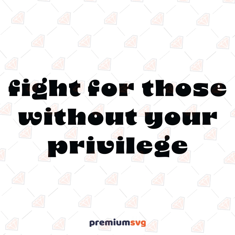 Fight For Those Without Your Privilege SVG, Feminist Shirt SVG Human Rights Svg