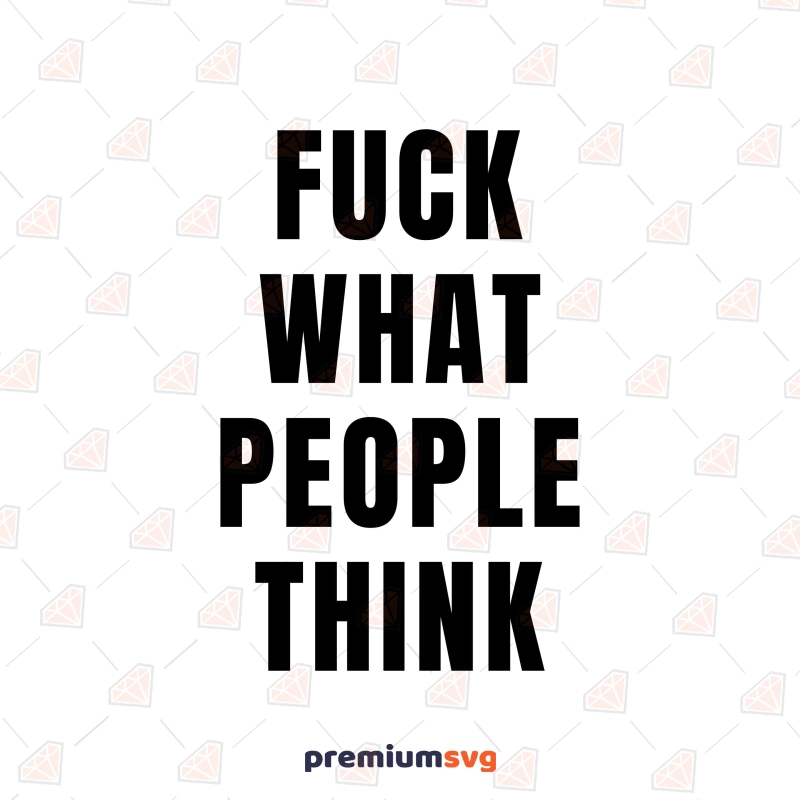 Fuck What People Think SVG, Fuck Shirt SVG Funny SVG Svg