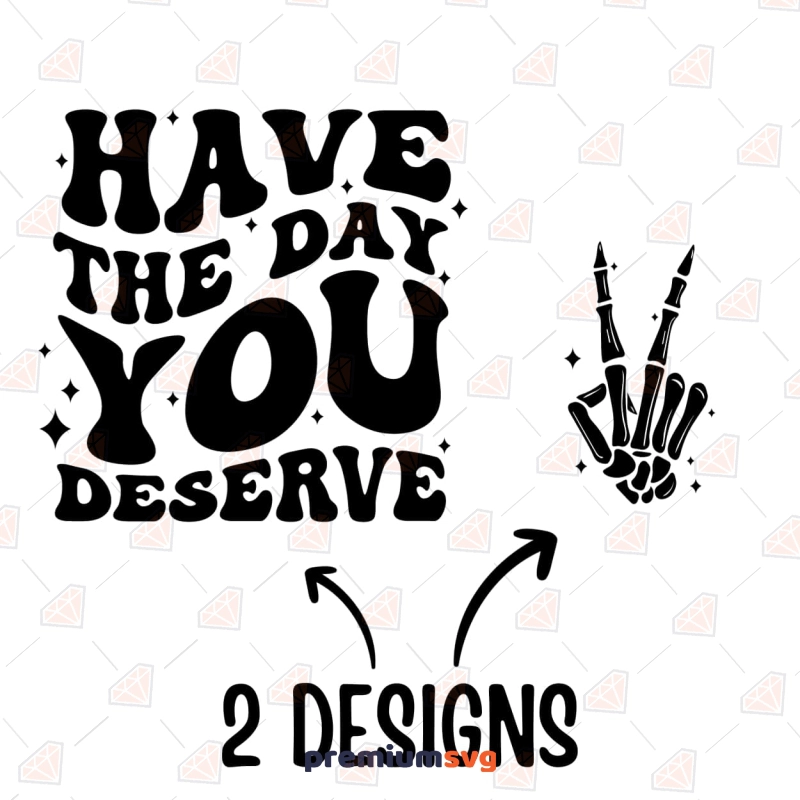 Have The Day You Deserve SVG, PNG and Cut Files T-shirt SVG Svg