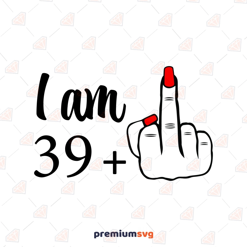 I am 39 Middle Finger SVG, Funny 40th Birthday Funny Birthday SVG