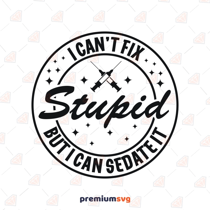 I Can't Fix Stupid But I Can Sedate It SVG, Funny Nurse SVG Nurse SVG Svg