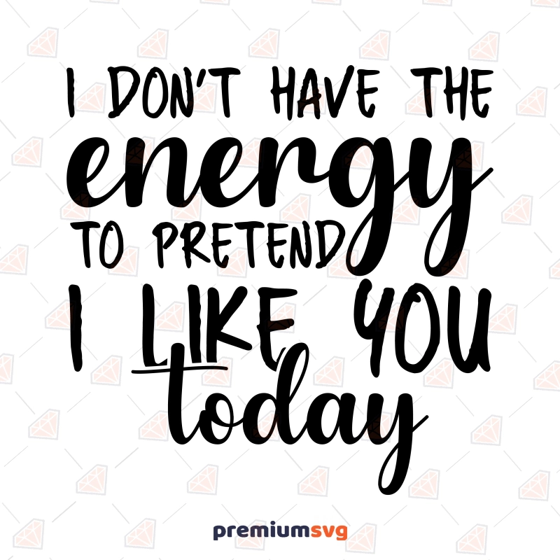 I Don't Have The Energy To Pretend I Like You Today SVG Funny SVG Svg