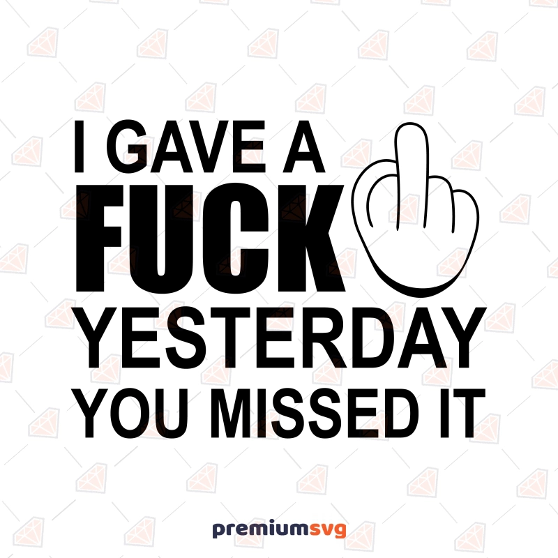 I Gave A Fuck Yesterday You Missed It SVG, Vector Files Funny SVG Svg