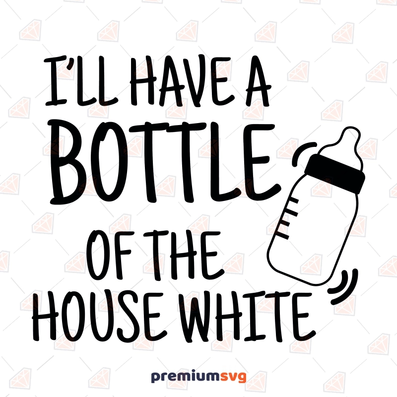 I'LL Have A Bottle Of The House White SVG, Baby SVG Digital Download Baby SVG Svg
