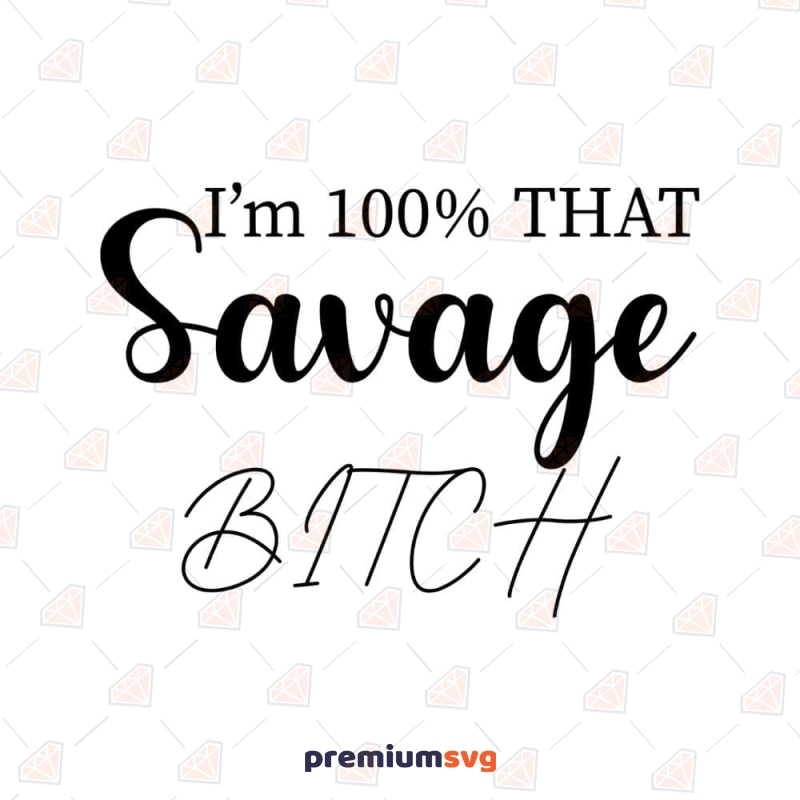 I'm 100% That Savage Bitch SVG, Cut and Clipart Files Funny SVG Svg