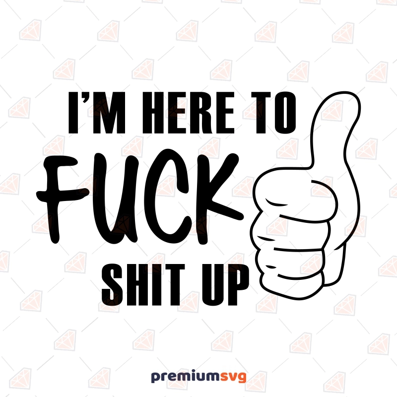 I'm Here To Fuck Shit Up SVG Cut File, Adult Humor SVG Funny SVG Svg