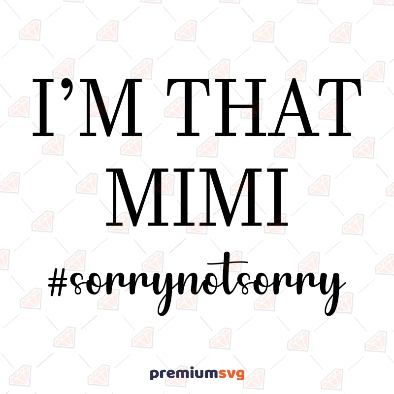 I'm That Mimi SVG, Sorry Not Sorry SVG T-shirt SVG Svg