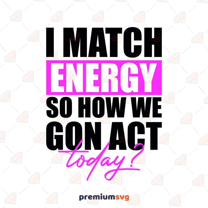 I Match Energy Today SVG, Sarcasm SVG Vector Files Funny SVG Svg