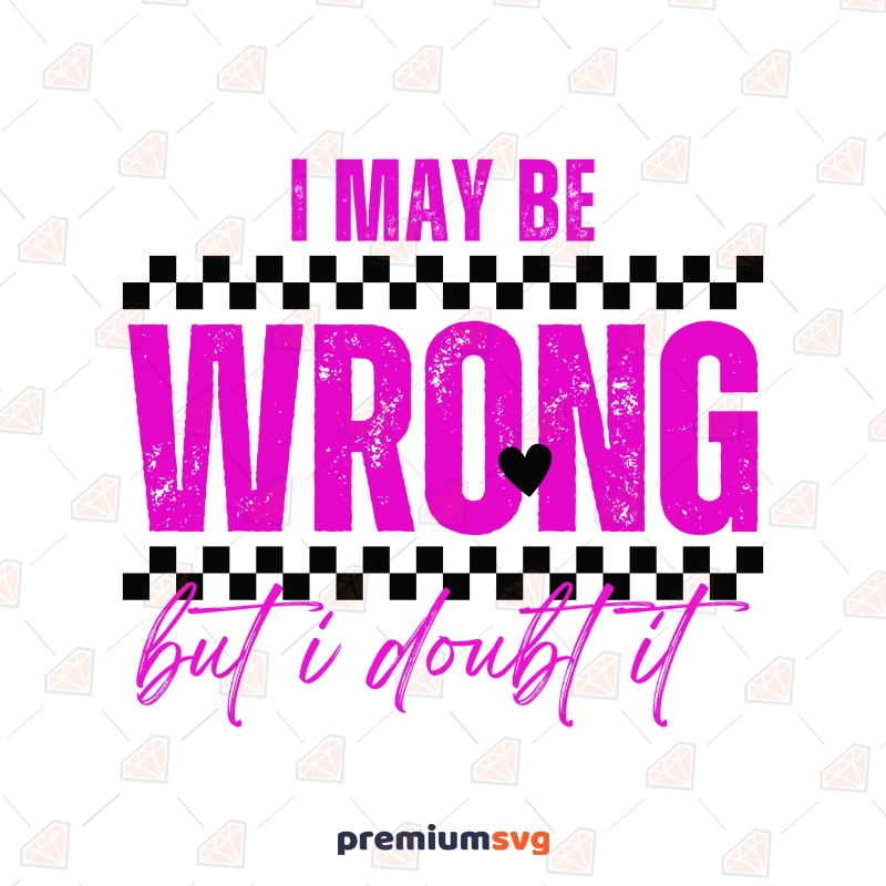 I May Be Wrong But I Doubt It SVG, Funny Quotes SVG Funny SVG Svg