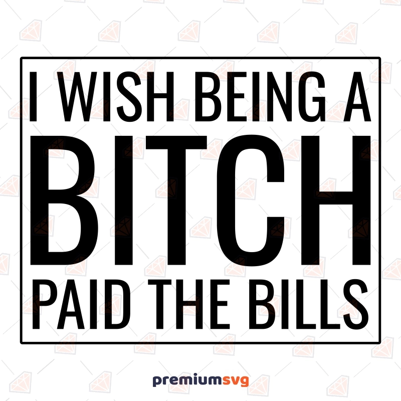 I Wish Being A Bitch Paid The Bills SVG, Vector Files Funny SVG Svg