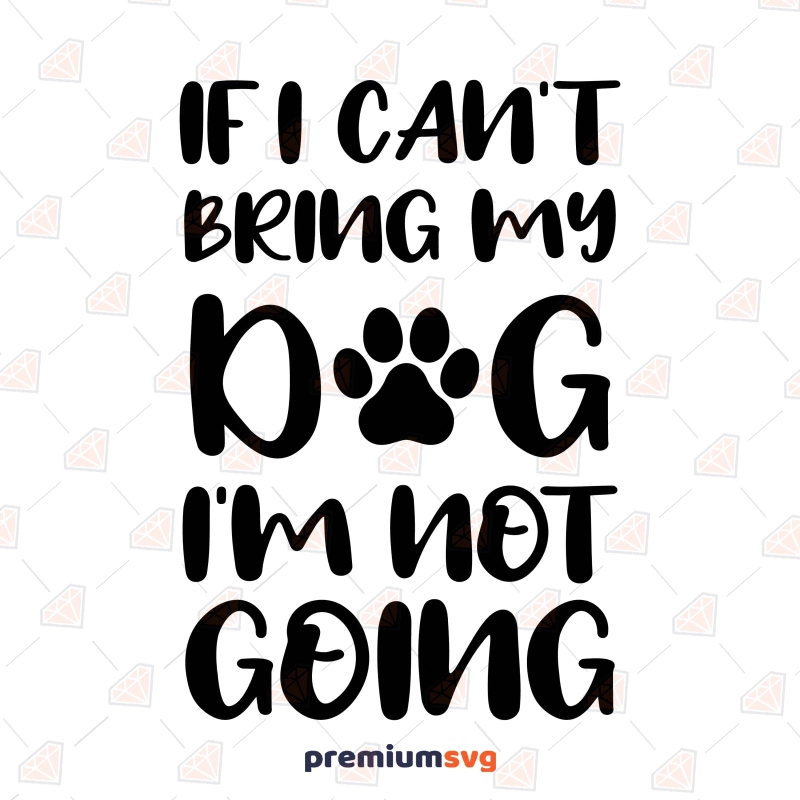 If I Can't Bring My Dog I'm Not Going SVG Dog SVG Svg