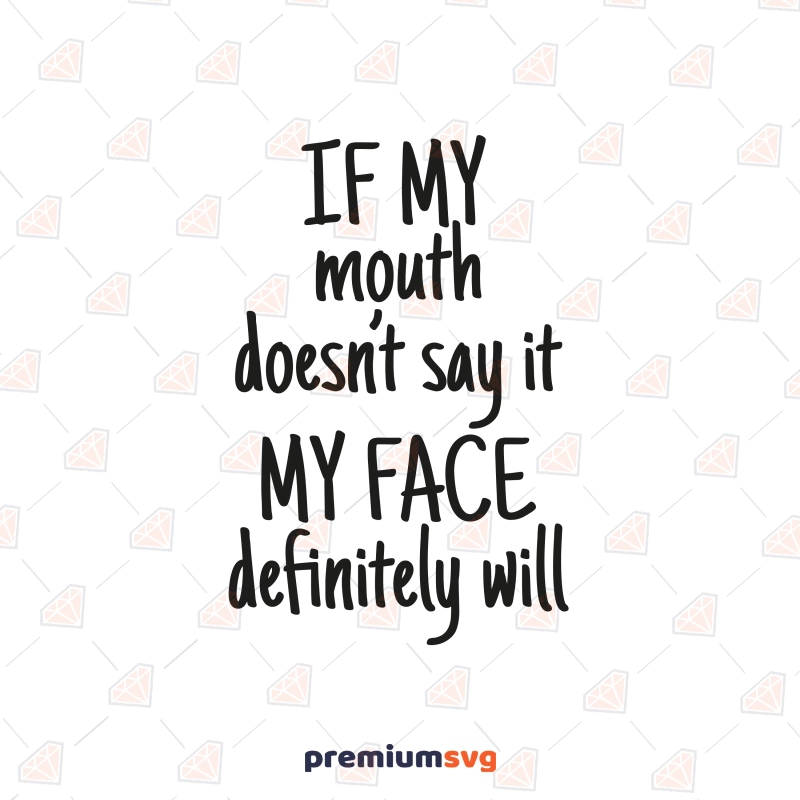 If My Mouth Doesn't Say My Face Will SVG, Sarcastic SVG Instant Download Funny SVG Svg