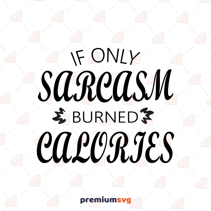 If Only Sarcasm Burned Calories SVG, Sarcastic SVG Design Funny SVG Svg
