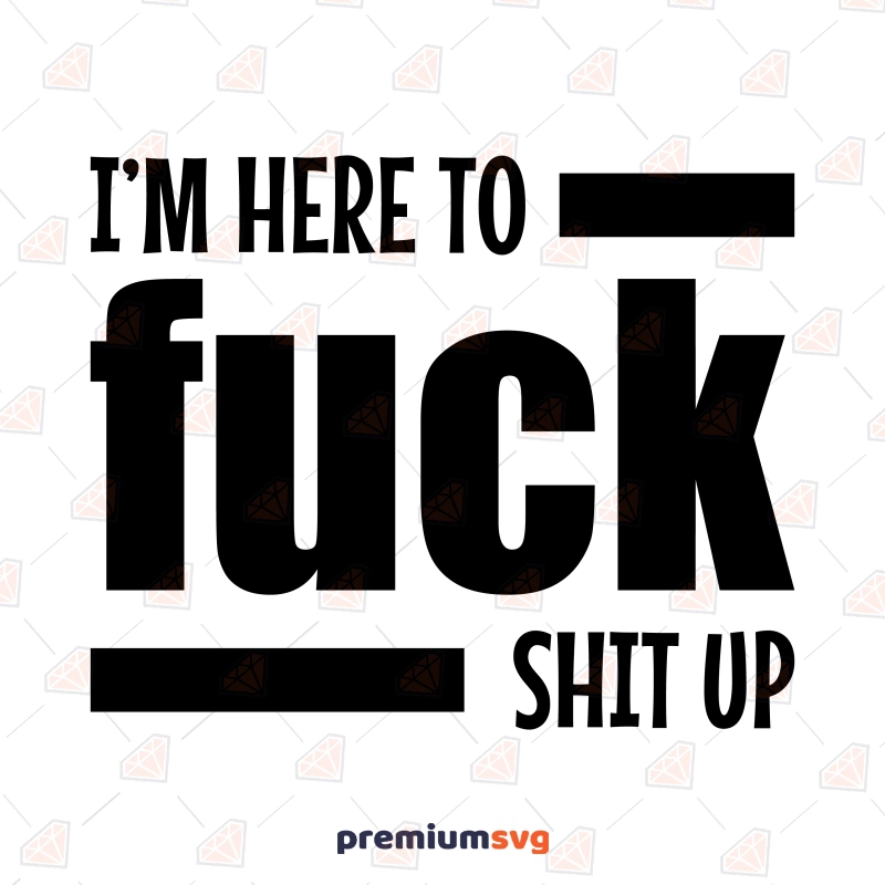 I'm Here To Fuck Shit Up SVG Design, Instant Download Funny SVG Svg
