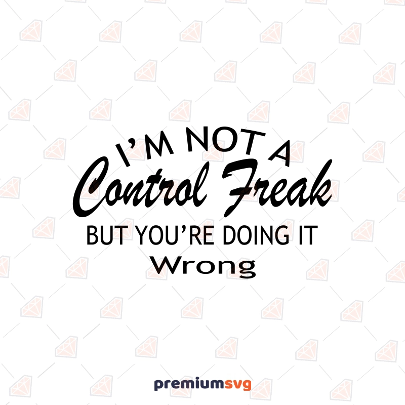 I'm Not A Control Freak But You Are Doing It Wrong SVG Funny SVG Svg