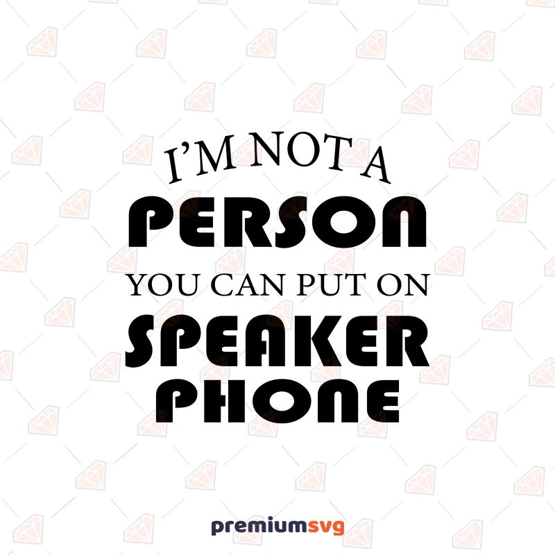 I'm Not A Person You Can Put On Speaker Phone SVG, Funny SVG Funny SVG Svg