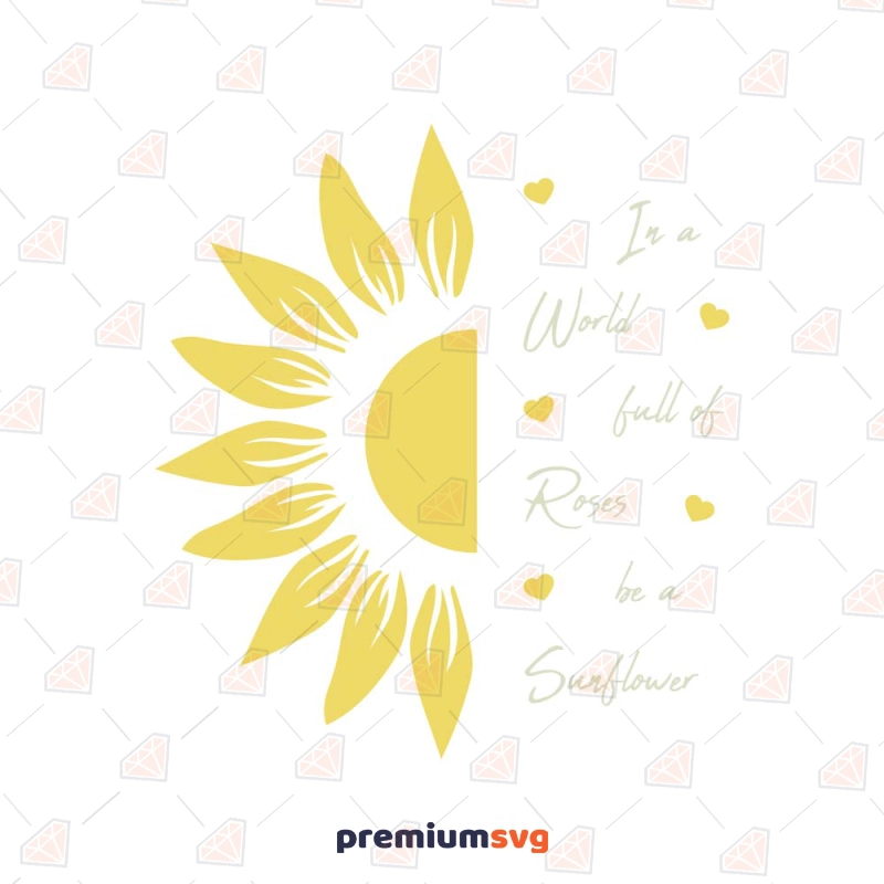 In a World Full Of Roses Be A Sunflower SVG Sunflower SVG Svg