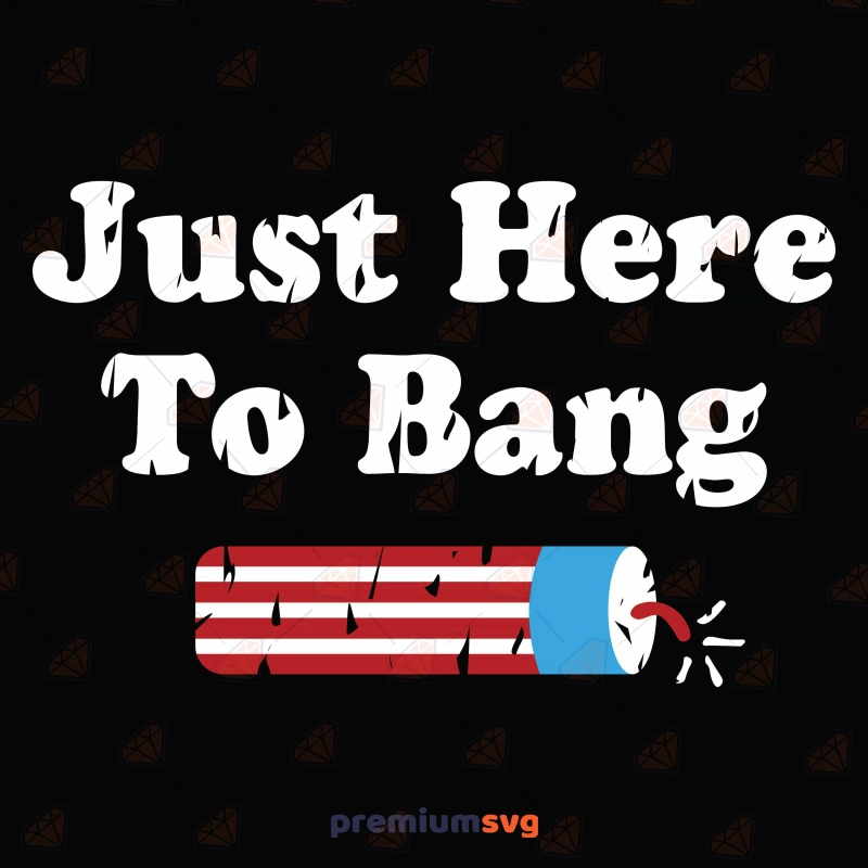 Just Here To Bang SVG, Patriotic Shirt Design 4th Of July SVG Svg