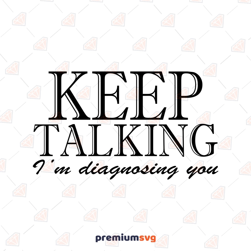 Keep Talking I'm Diagnosing You SVG, Sarcastic SVG Vector Files Funny SVG Svg