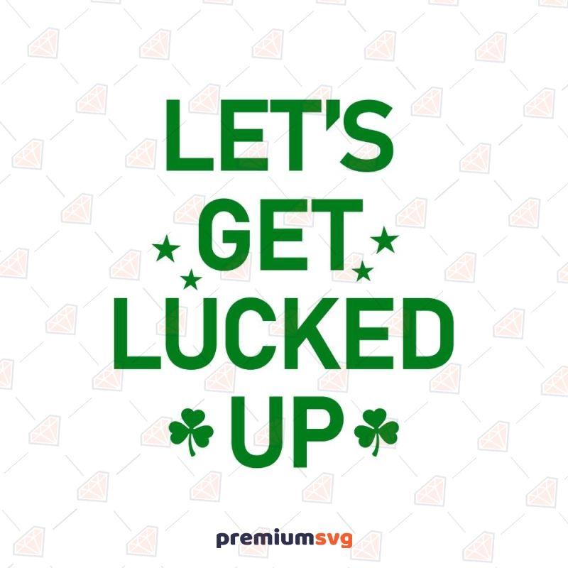 Let's Get Lucked Up SVG, Funny Patrick's Day SVG St Patrick's Day SVG Svg