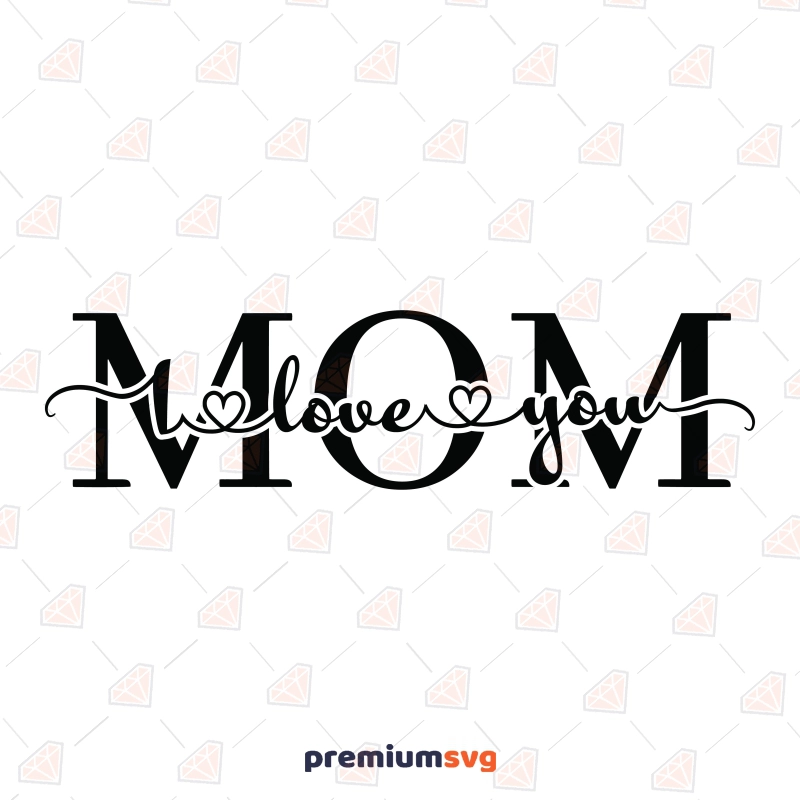 Love You Mom SVG, I Love You Mom Instant Download Mother's Day SVG Svg