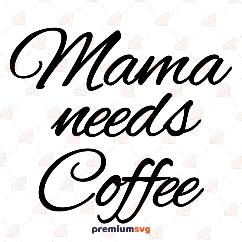 Mama Needs Coffee SVG, Coffee Lover Vector Files Coffee and Tea SVG Svg