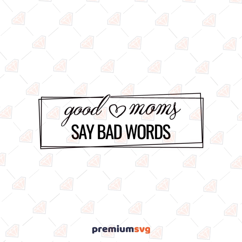 Good Moms Say Bad Words SVG, Sarcastic SVG File Mother's Day SVG Svg