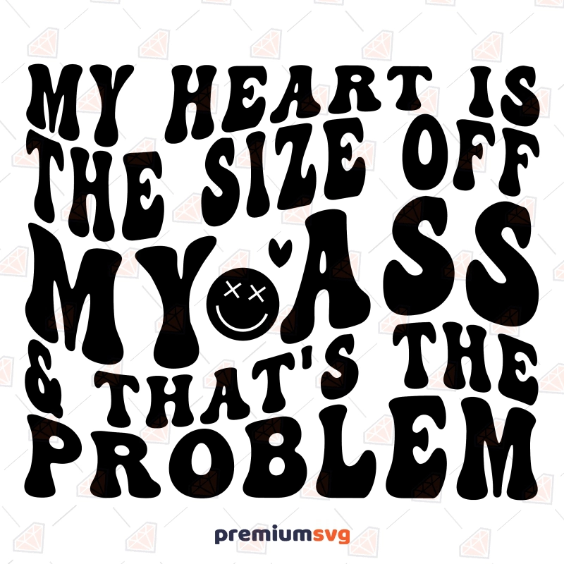 My Heart Is The Size Off My Ass & That's The Problem SVG Valentine's Day SVG Svg