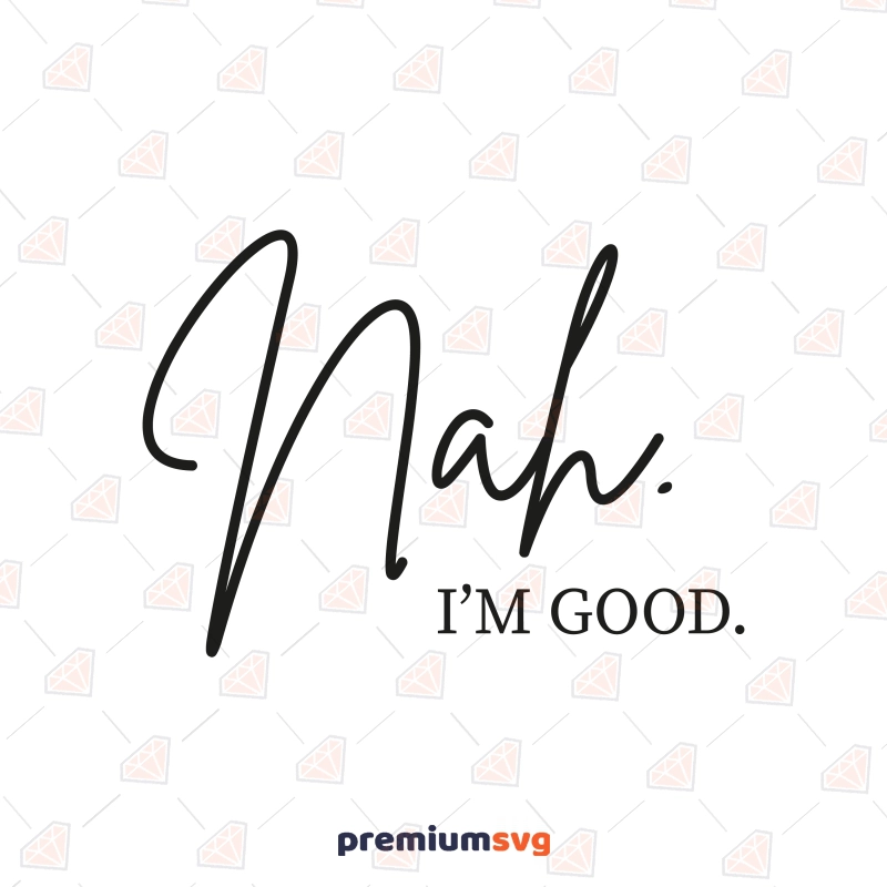 Nah I'm Good SVG, Funny Sarcastic SVG Design Funny SVG Svg