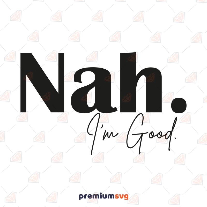 Nah I'm Good SVG For Shirt, Sarcastic Design Funny SVG Svg