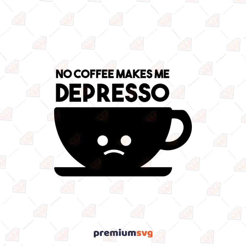 No Coffee Makes Me Depressed SVG, Funny Depresso SVG Coffee and Tea SVG Svg