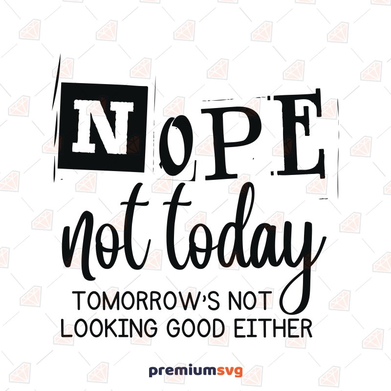 Nope Not Today Tomorrow’s Not Looking Good Either SVG T-shirt SVG Svg