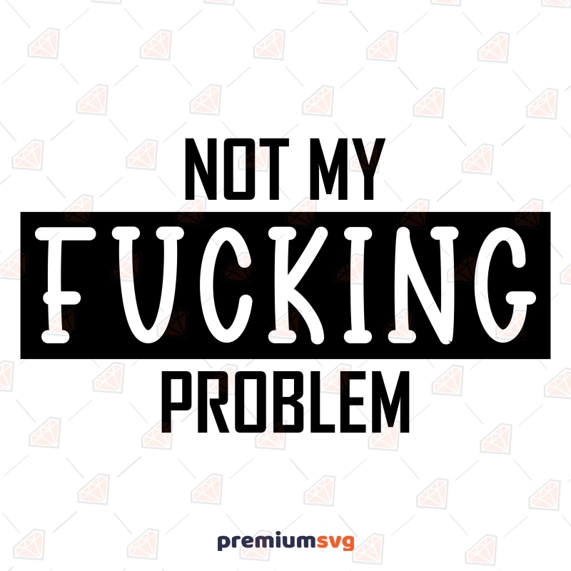 Not My Fucking Problem SVG, Adult Sarcastic SVG Design Funny SVG Svg