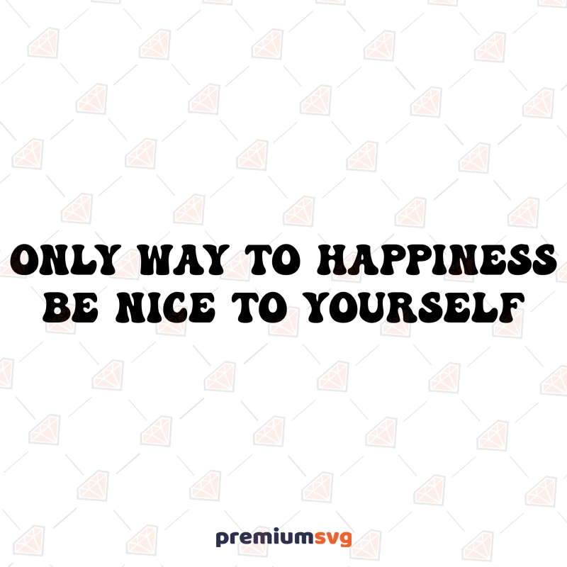 Only Way To Happiness Be Nice To Yourself SVG Design, Happiness Vector File T-shirt SVG Svg