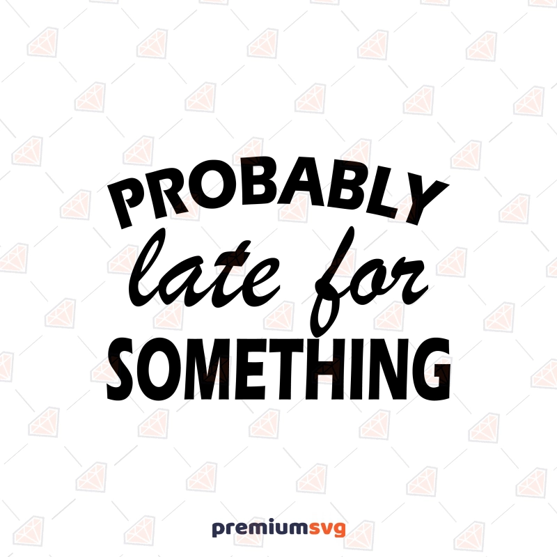 Probably Late For Something SVG, Funny Adult SVG Design Funny SVG Svg