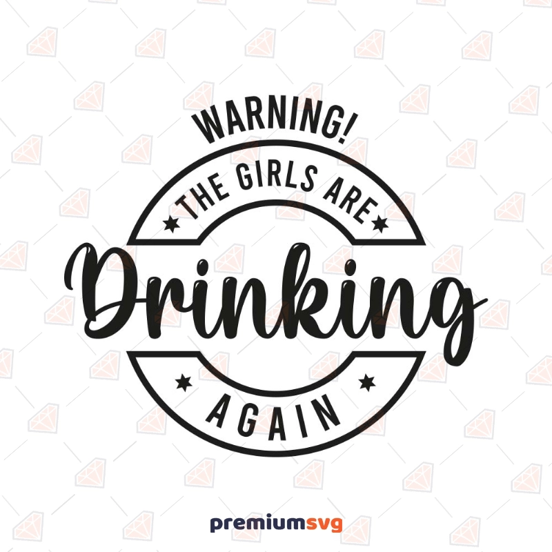 Warning The Girls are Drinking Again SVG Cut File Funny SVG Svg