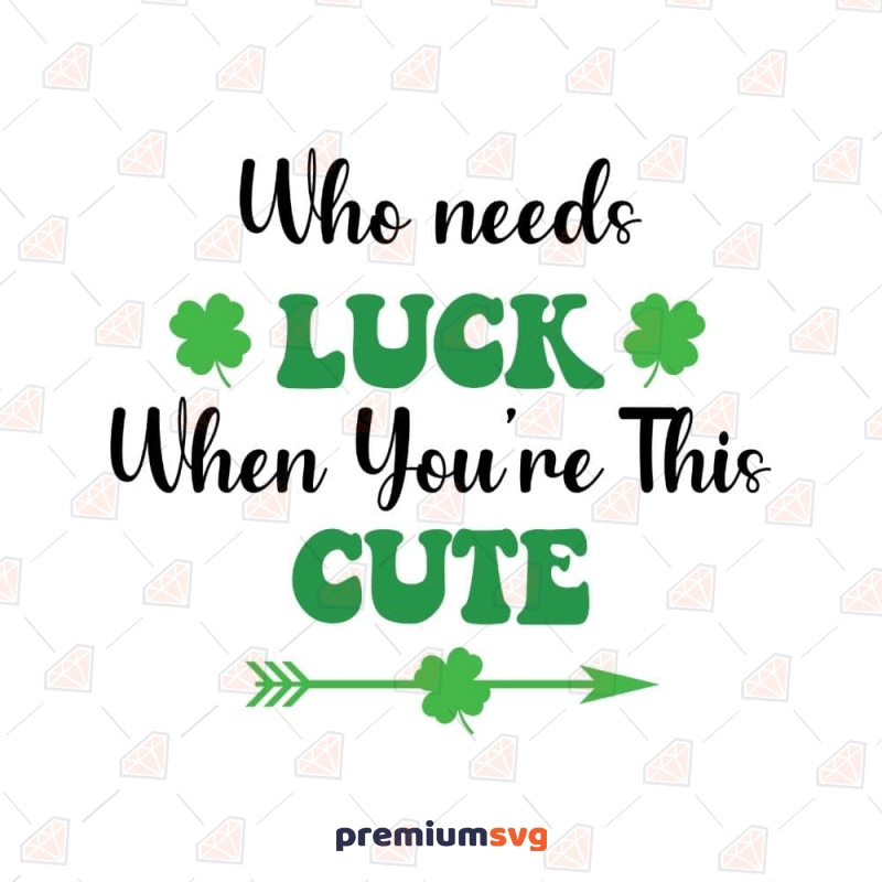 Who Needs Luck When You're This Cute SVG St Patrick's Day SVG Svg