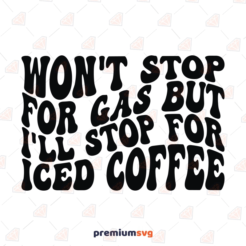 Won't Stop For Gas but I'll Stop for Iced Coffee SVG Funny SVG Svg