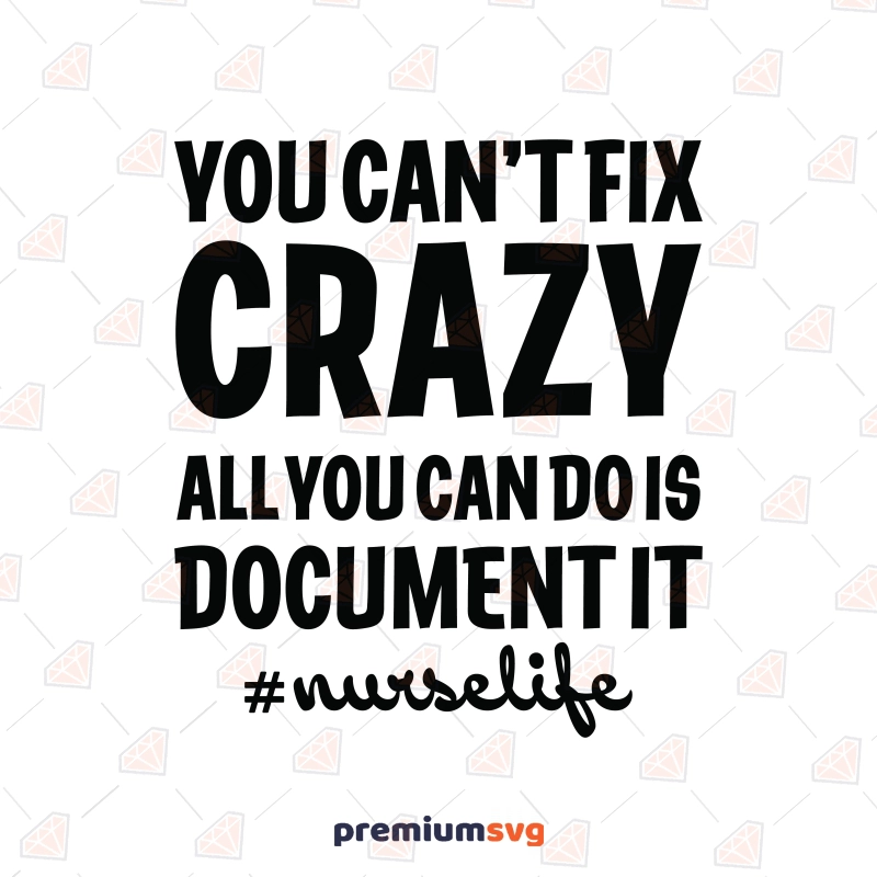 You Can't Fix Crazy All You Can Do Is Document It SVG, Funny Nurse SVG Nurse SVG Svg