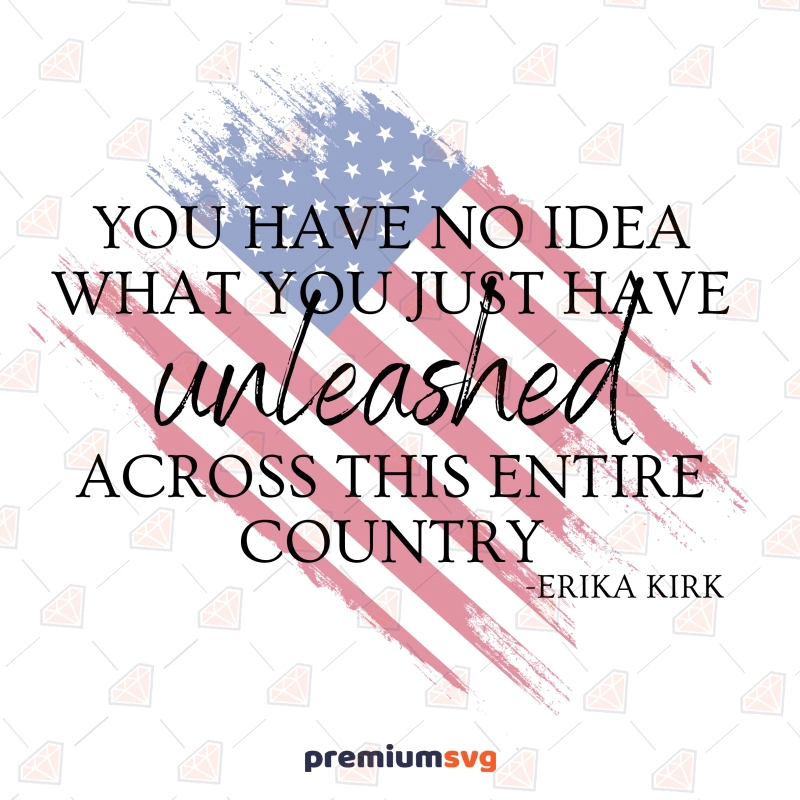 You Have No Idea What You Just Have Unleashed Across This Entire Country PNG, Erika Kirk USA SVG Svg