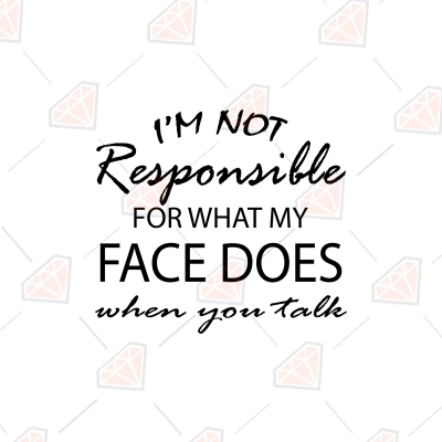 I'm Not Responsible For What My Face Does When You Talk SVG PremiumSVG